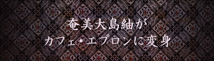 奄美大島紬がカフェ・エプロンに変身
