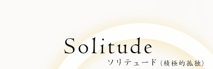 Solitude ソリテュード（積極的孤独）
